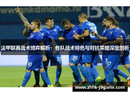 法甲联赛战术博弈解析：各队战术特色与对抗策略深度剖析