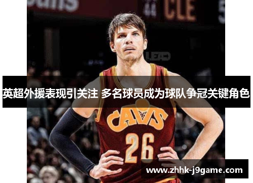 英超外援表现引关注 多名球员成为球队争冠关键角色