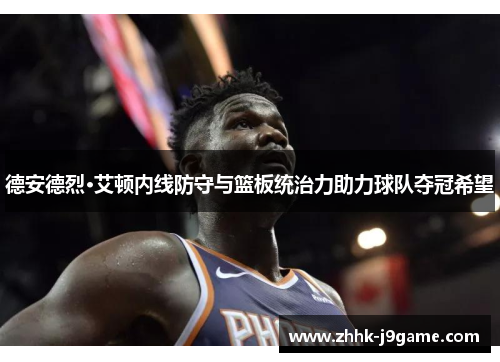 德安德烈·艾顿内线防守与篮板统治力助力球队夺冠希望