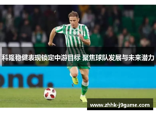 科隆稳健表现锁定中游目标 聚焦球队发展与未来潜力