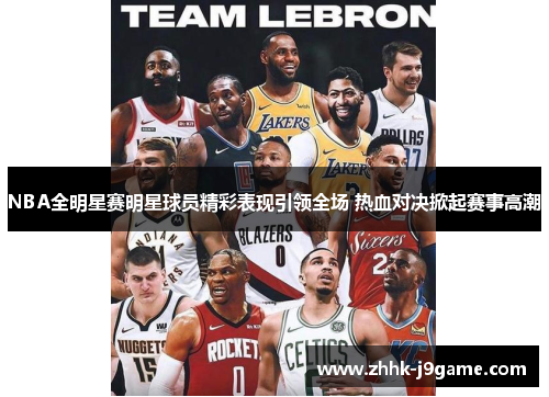 NBA全明星赛明星球员精彩表现引领全场 热血对决掀起赛事高潮
