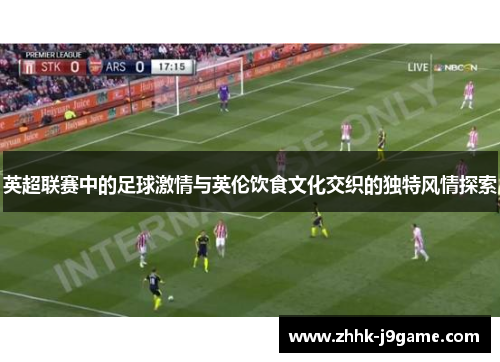 英超联赛中的足球激情与英伦饮食文化交织的独特风情探索