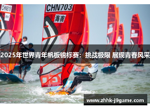 2025年世界青年帆板锦标赛：挑战极限 展现青春风采