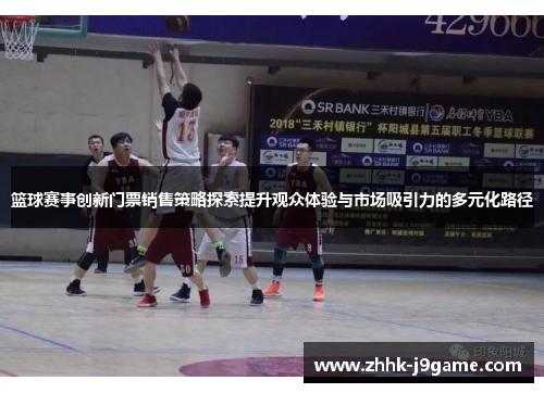 篮球赛事创新门票销售策略探索提升观众体验与市场吸引力的多元化路径
