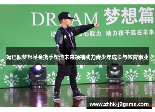 姆巴佩梦想基金携手塑造未来领袖助力青少年成长与教育事业