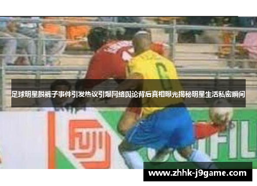 足球明星脱裤子事件引发热议引爆网络舆论背后真相曝光揭秘明星生活私密瞬间