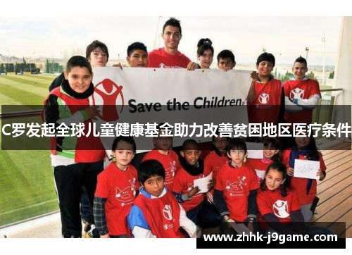 C罗发起全球儿童健康基金助力改善贫困地区医疗条件