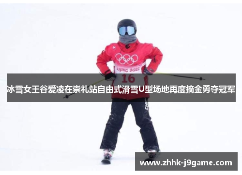 冰雪女王谷爱凌在崇礼站自由式滑雪U型场地再度摘金勇夺冠军 冰雪女王谷爱凌在崇礼站自由式滑雪U型场地再度摘金勇夺冠军