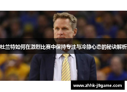 杜兰特如何在激烈比赛中保持专注与冷静心态的秘诀解析