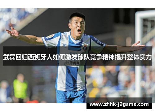 武磊回归西班牙人如何激发球队竞争精神提升整体实力