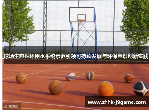 球场生态循环用水系统示范引领可持续发展与环保意识创新实践 球场生态循环用水系统示范引领可持续发展与环保意识创新实践