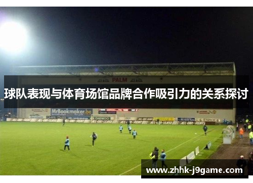 球队表现与体育场馆品牌合作吸引力的关系探讨