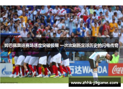 姆巴佩奥运赛场速度突破极限 一次次刷新足球历史的闪电传奇