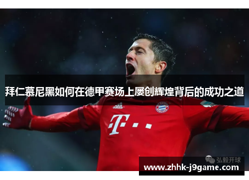 拜仁慕尼黑如何在德甲赛场上屡创辉煌背后的成功之道