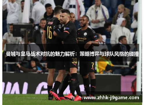 曼城与皇马战术对抗的魅力解析:策略博弈与球队风格的碰撞 曼城与皇马战术对抗的魅力解析:策略博弈与球队风格的碰撞