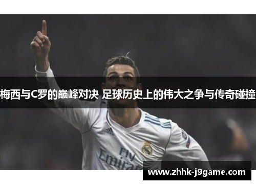 梅西与C罗的巅峰对决 足球历史上的伟大之争与传奇碰撞