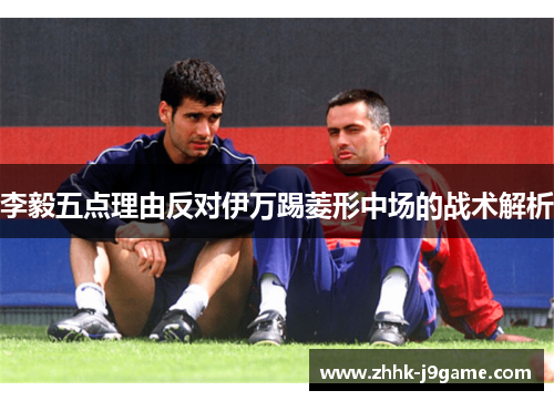 李毅五点理由反对伊万踢菱形中场的战术解析