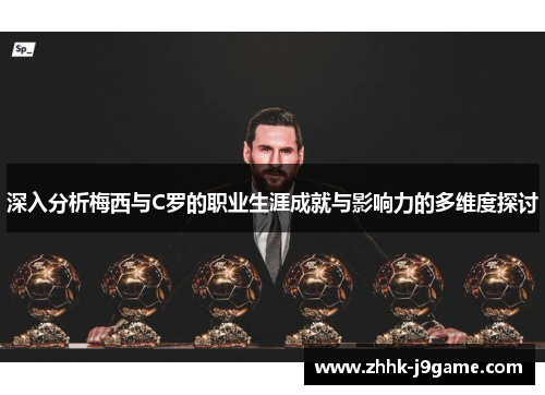 深入分析梅西与C罗的职业生涯成就与影响力的多维度探讨