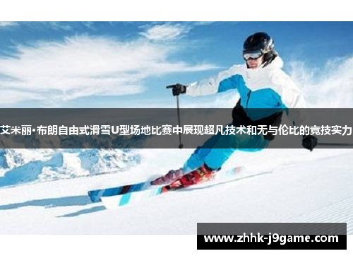 艾米丽·布朗自由式滑雪U型场地比赛中展现超凡技术和无与伦比的竞技实力