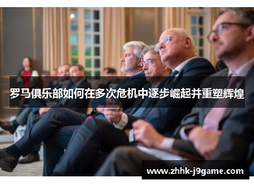 罗马俱乐部如何在多次危机中逐步崛起并重塑辉煌