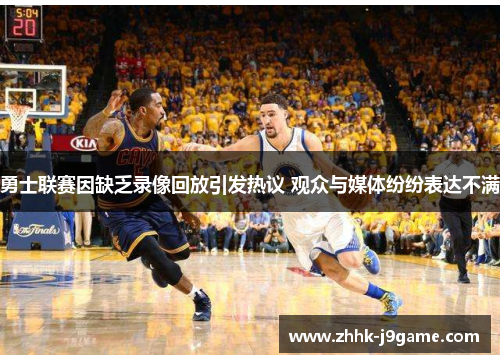 勇士联赛因缺乏录像回放引发热议 观众与媒体纷纷表达不满
