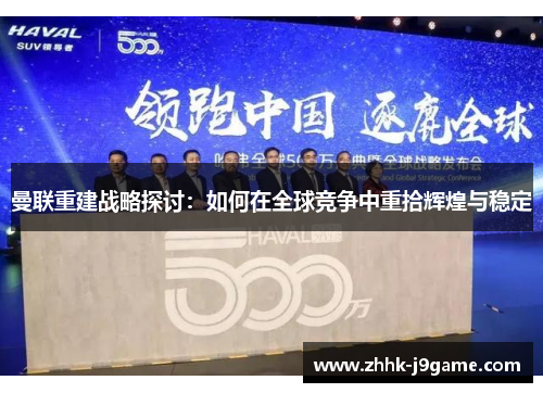 曼联重建战略探讨：如何在全球竞争中重拾辉煌与稳定