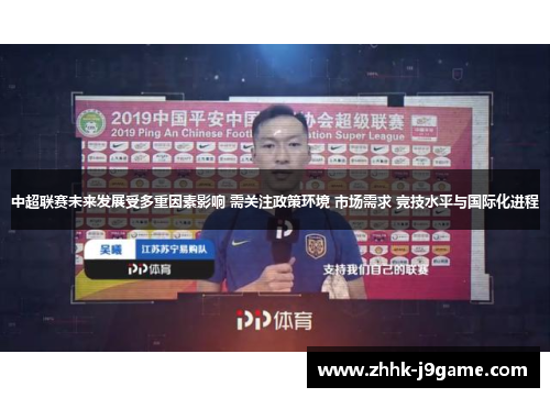 中超联赛未来发展受多重因素影响 需关注政策环境 市场需求 竞技水平与国际化进程 中超联赛未来发展受多重因素影响 需关注政策环境 市场需求 竞技水平与国际化进程