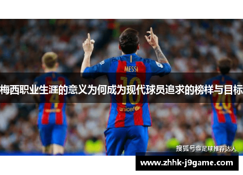 梅西职业生涯的意义为何成为现代球员追求的榜样与目标