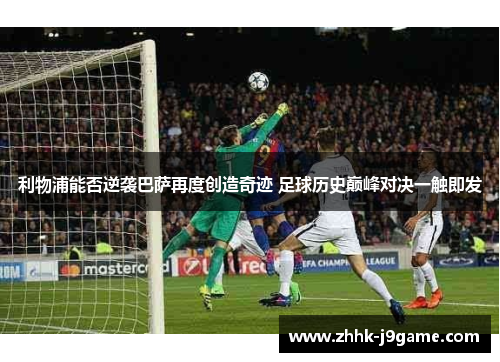 利物浦能否逆袭巴萨再度创造奇迹 足球历史巅峰对决一触即发