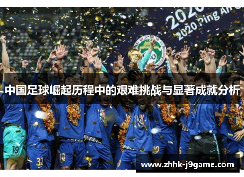 中国足球崛起历程中的艰难挑战与显著成就分析