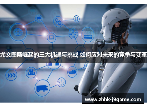 尤文图斯崛起的三大机遇与挑战 如何应对未来的竞争与变革