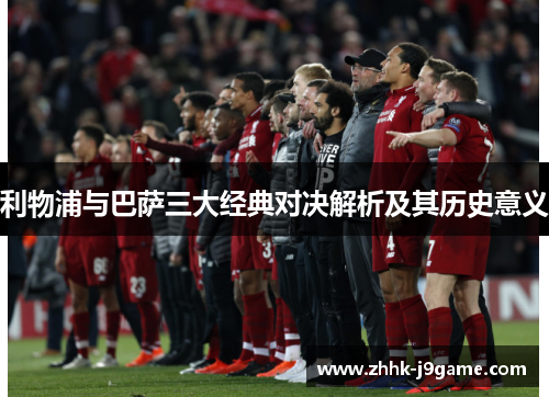 利物浦与巴萨三大经典对决解析及其历史意义
