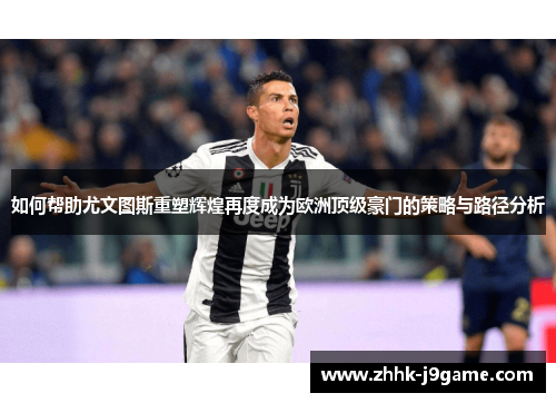 如何帮助尤文图斯重塑辉煌再度成为欧洲顶级豪门的策略与路径分析