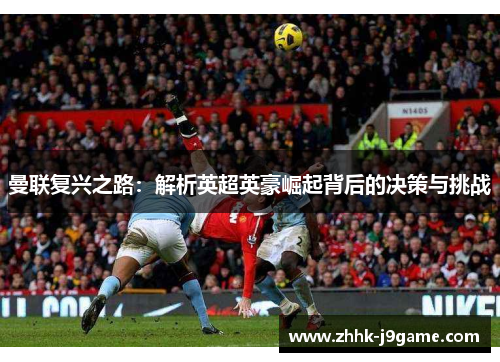 曼联复兴之路：解析英超英豪崛起背后的决策与挑战