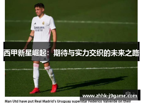 西甲新星崛起：期待与实力交织的未来之路