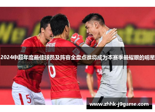 2024中超年度最佳球员及阵容全盘点谁将成为本赛季最耀眼的明星