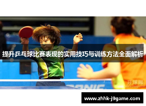 提升乒乓球比赛表现的实用技巧与训练方法全面解析
