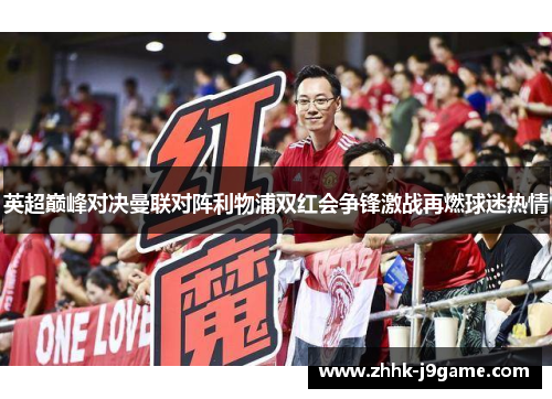 英超巅峰对决曼联对阵利物浦双红会争锋激战再燃球迷热情