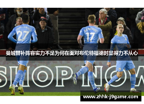 曼城替补阵容实力不足为何在面对布伦特福德时显得力不从心