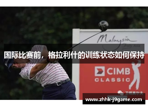 国际比赛前，格拉利什的训练状态如何保持