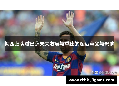 梅西归队对巴萨未来发展与重建的深远意义与影响