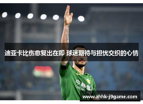 迪亚卡比伤愈复出在即 球迷期待与担忧交织的心情