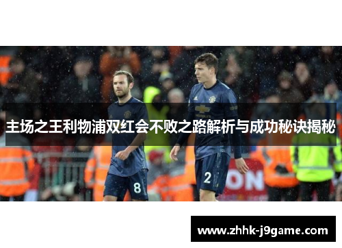 主场之王利物浦双红会不败之路解析与成功秘诀揭秘