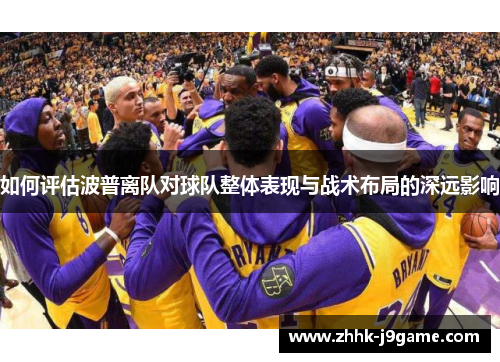 如何评估波普离队对球队整体表现与战术布局的深远影响