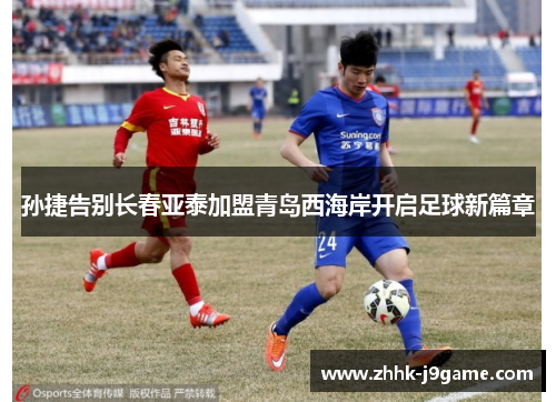 孙捷告别长春亚泰加盟青岛西海岸开启足球新篇章