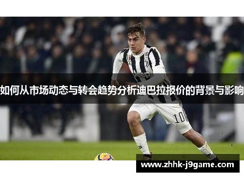 如何从市场动态与转会趋势分析迪巴拉报价的背景与影响