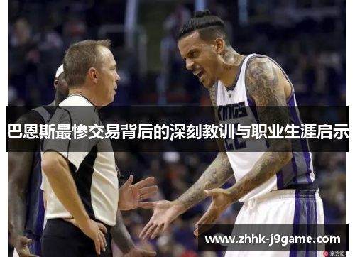 巴恩斯最惨交易背后的深刻教训与职业生涯启示