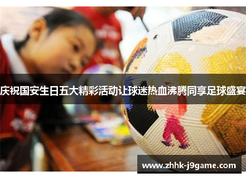庆祝国安生日五大精彩活动让球迷热血沸腾同享足球盛宴