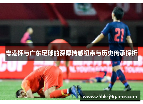 粤港杯与广东足球的深厚情感纽带与历史传承探析