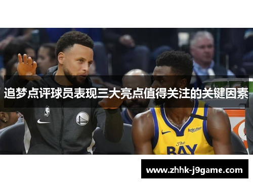 追梦点评球员表现三大亮点值得关注的关键因素